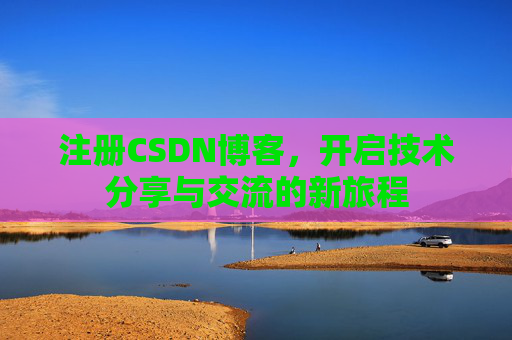 注册CSDN博客，开启技术分享与交流的新旅程